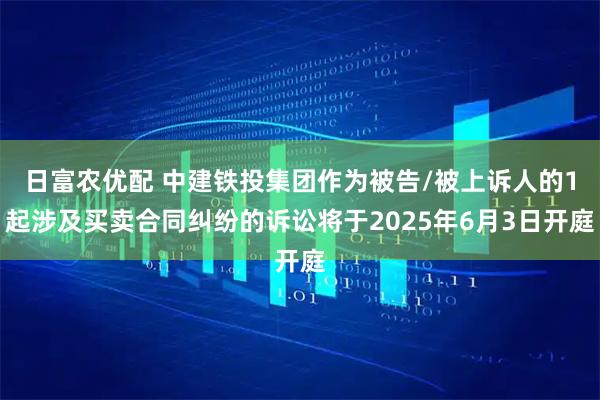 日富农优配 中建铁投集团作为被告/被上诉人的1起涉及买卖合同纠纷的诉讼将于2025年6月3日开庭