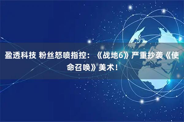 盈透科技 粉丝怒喷指控:《战地6》严重抄袭《使命召唤》美术!