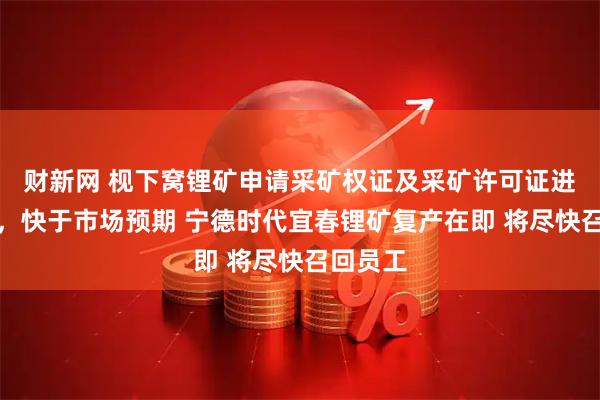 财新网 枧下窝锂矿申请采矿权证及采矿许可证进展顺利，快于市场预期 宁德时代宜春锂矿复产在即 将尽快召回员工