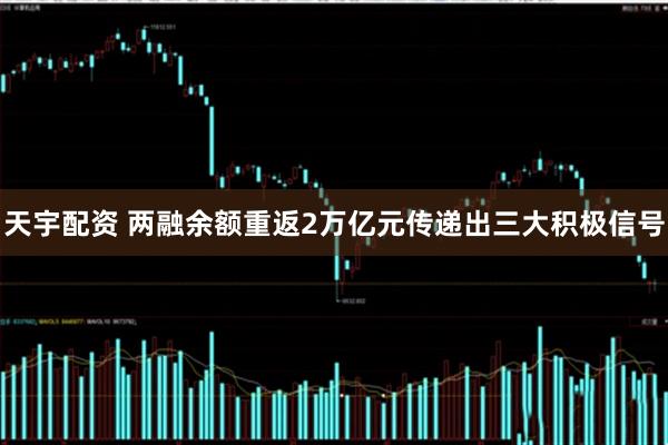 天宇配资 两融余额重返2万亿元传递出三大积极信号