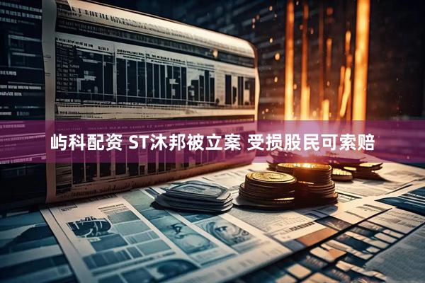 屿科配资 ST沐邦被立案 受损股民可索赔