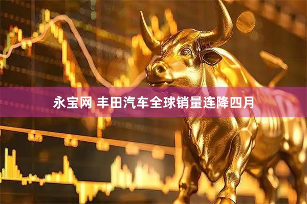 永宝网 丰田汽车全球销量连降四月
